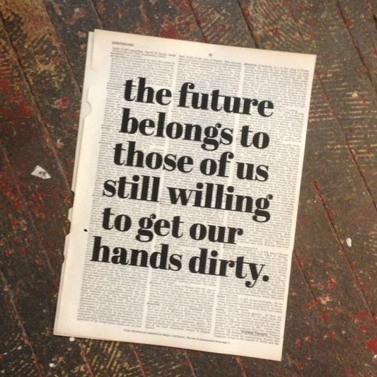 Art Print (shipped or digital): “the future belongs to those of us still willing to get our hands dirty.”